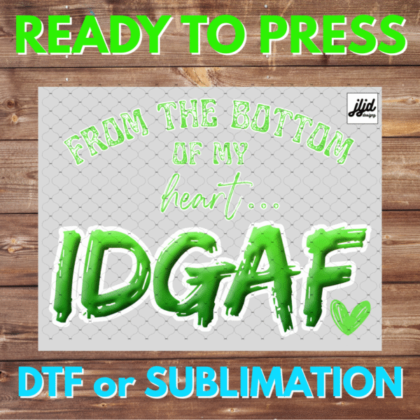 From the Bottom of my Heart IDGAF | Graphic T Shirt | funny | saying quote | green | DTF | Sublimation