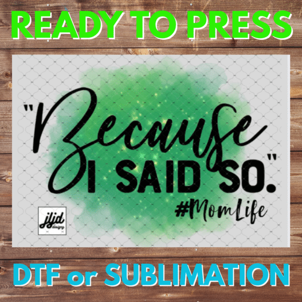 Because I said So | Mom Life | Mother's Day | DTF | Sublimation