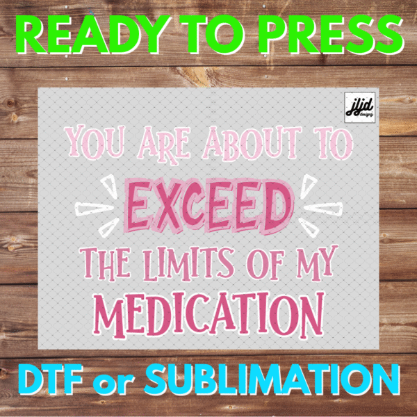 You are About to EXCEED the Limits of my Medication | Graphic T Shirt | funny | DTF | Sublimation